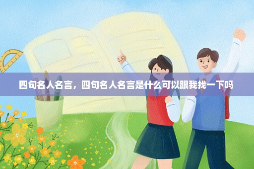 四句名人名言，四句名人名言是什么可以跟我找一下吗 