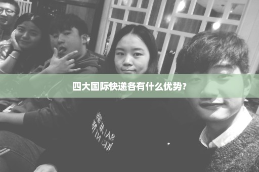 四大国际快递各有什么优势？