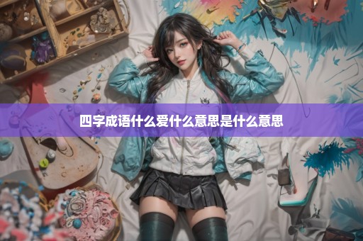 四字成语什么爱什么意思是什么意思