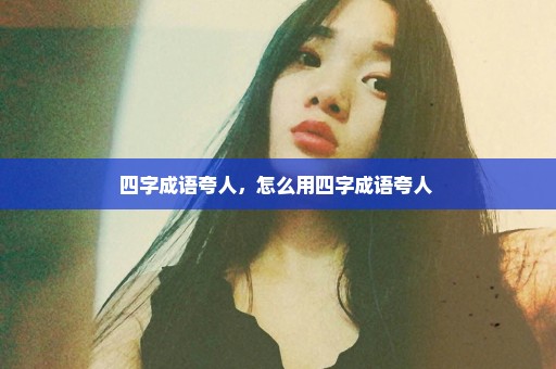 四字成语夸人，怎么用四字成语夸人 