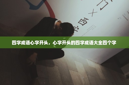 四字成语心字开头，心字开头的四字成语大全四个字 