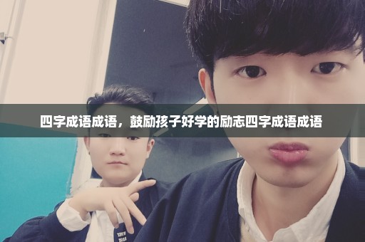 四字成语成语，鼓励孩子好学的励志四字成语成语 