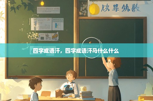 四字成语汗，四字成语汗马什么什么 