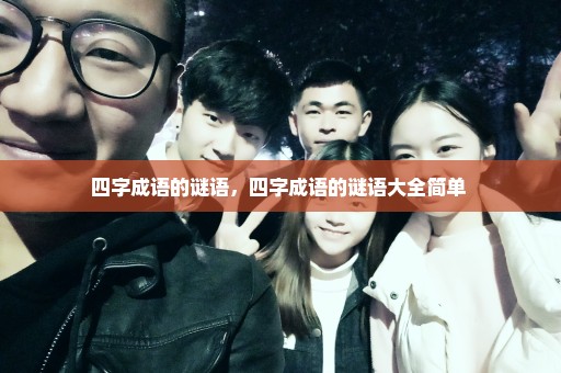 四字成语的谜语，四字成语的谜语大全简单 