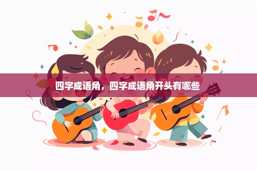 四字成语角，四字成语角开头有哪些 