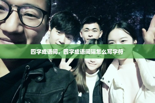 四字成语间，四字成语间隔怎么写字符 