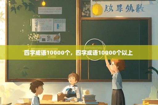 四字成语10000个，四字成语10000个以上 