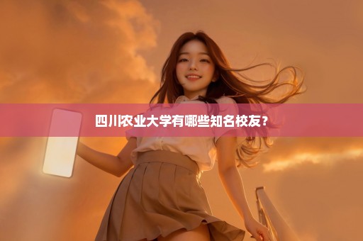 四川农业大学有哪些知名校友？