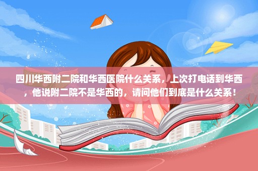 四川华西附二院和华西医院什么关系，上次打电话到华西，他说附二院不是华西的，请问他们到底是什么关系！