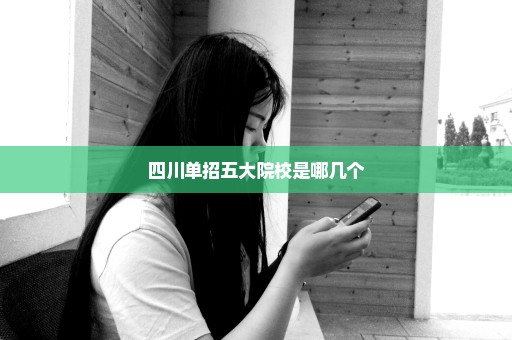 四川单招五大院校是哪几个