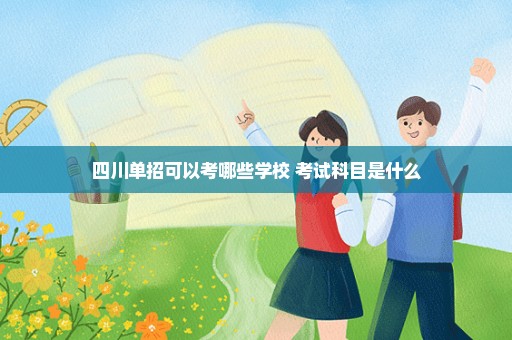四川单招可以考哪些学校 考试科目是什么