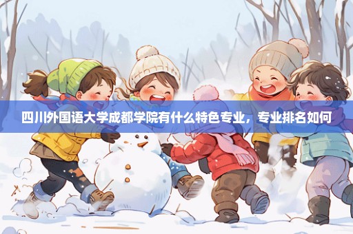 四川外国语大学成都学院有什么特色专业，专业排名如何