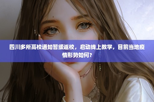 四川多所高校通知暂缓返校，启动线上教学，目前当地疫情形势如何？