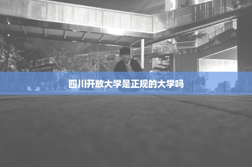 四川开放大学是正规的大学吗