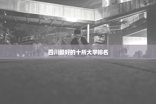 四川最好的十所大学排名