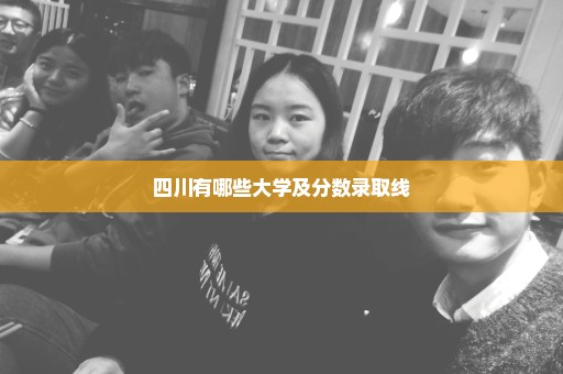 四川有哪些大学及分数录取线