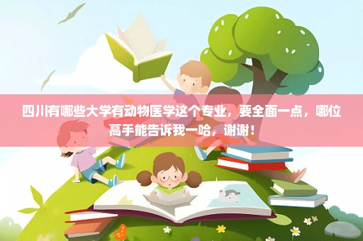 四川有哪些大学有动物医学这个专业，要全面一点，哪位高手能告诉我一哈，谢谢！
