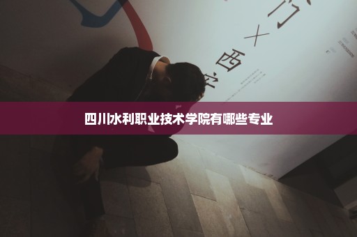四川水利职业技术学院有哪些专业