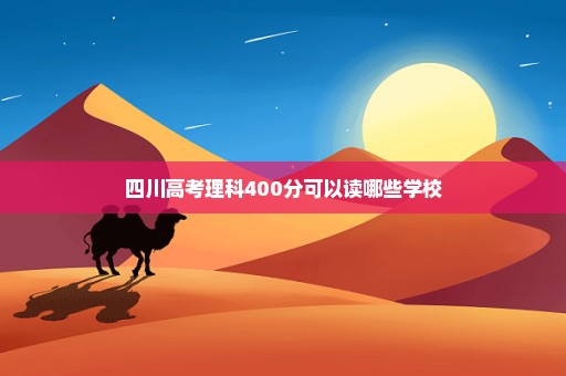 四川高考理科400分可以读哪些学校