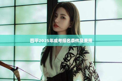 四平2025年成考报名条件及费用