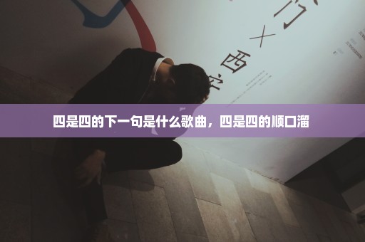 四是四的下一句是什么歌曲，四是四的顺口溜 