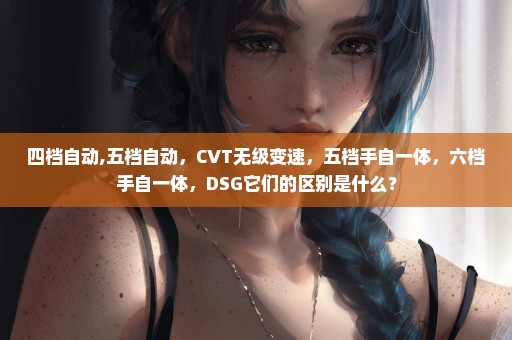 四档自动,五档自动，CVT无级变速，五档手自一体，六档手自一体，DSG它们的区别是什么？