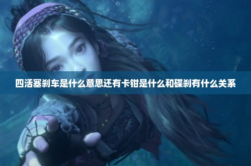 四活塞刹车是什么意思还有卡钳是什么和碟刹有什么关系