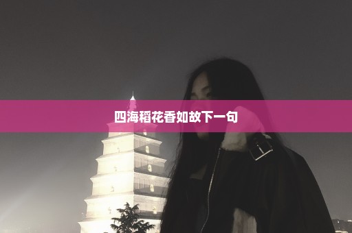四海稻花香如故下一句