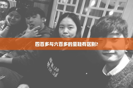 四百多与六百多的童鞋有区别?