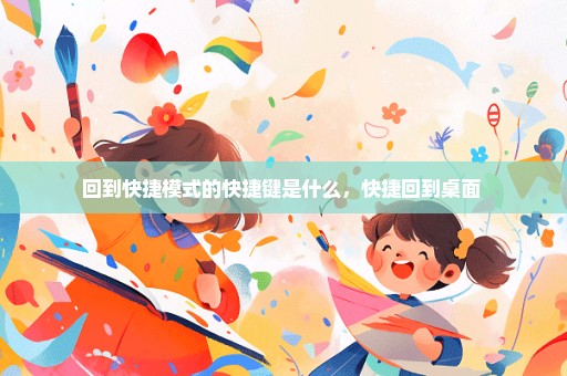 回到快捷模式的快捷键是什么，快捷回到桌面 