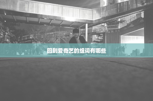 回到爱奇艺的组词有哪些