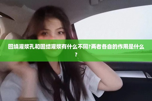回填灌浆孔和固结灌浆有什么不同?两者各自的作用是什么?