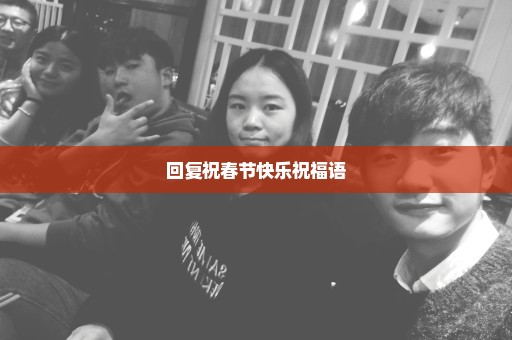 回复祝春节快乐祝福语