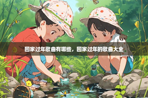 回家过年歌曲有哪些，回家过年的歌曲大全