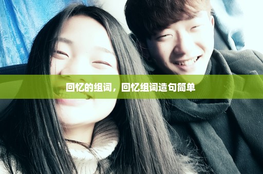 回忆的组词，回忆组词造句简单 