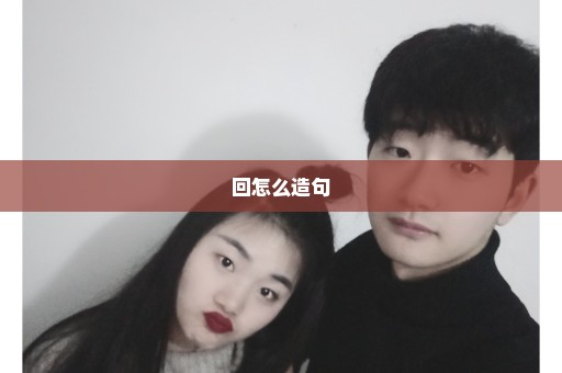 回怎么造句