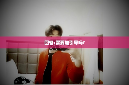 回答:需要加引号吗?