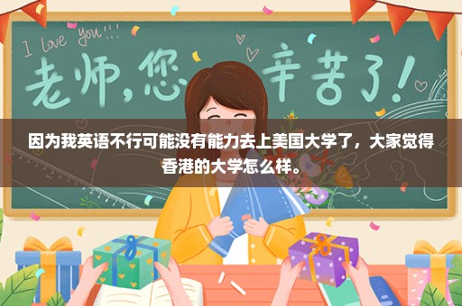 因为我英语不行可能没有能力去上美国大学了，大家觉得香港的大学怎么样。