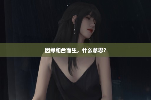 因缘和合而生，什么意思？