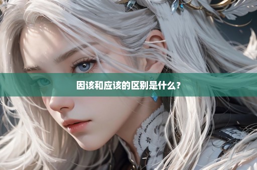 因该和应该的区别是什么？
