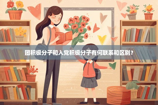 团积极分子和入党积极分子有何联系和区别？