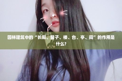 园林建筑中的“长廊、窗子、楼、台、亭、阎”的作用是什么?