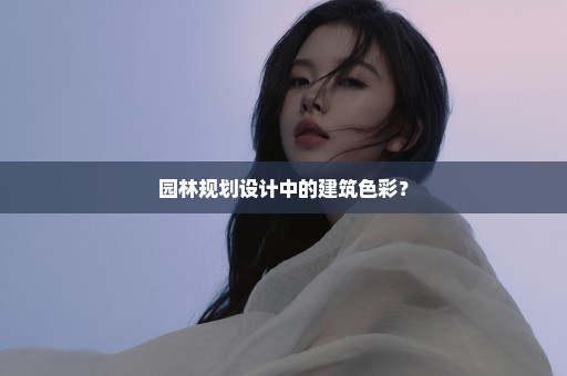 园林规划设计中的建筑色彩？