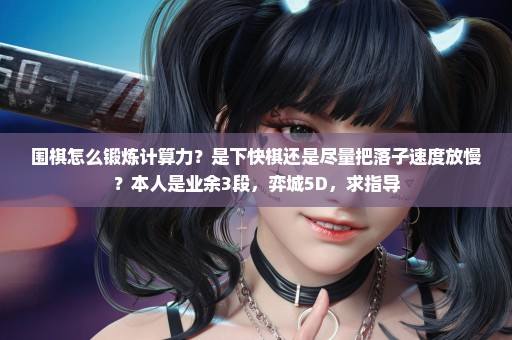 围棋怎么锻炼计算力？是下快棋还是尽量把落子速度放慢？本人是业余3段，弈城5D，求指导