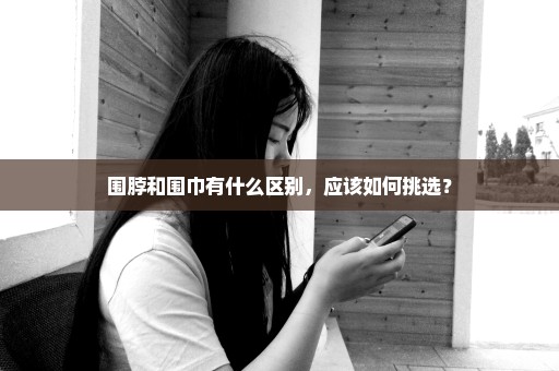 围脖和围巾有什么区别，应该如何挑选？