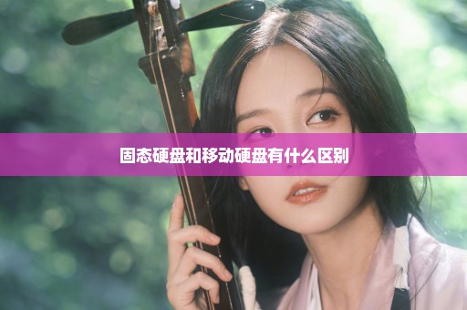 固态硬盘和移动硬盘有什么区别