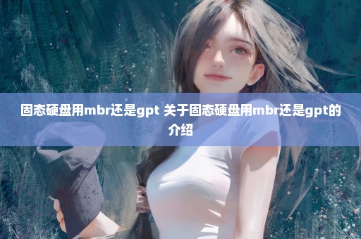 固态硬盘用mbr还是gpt 关于固态硬盘用mbr还是gpt的介绍