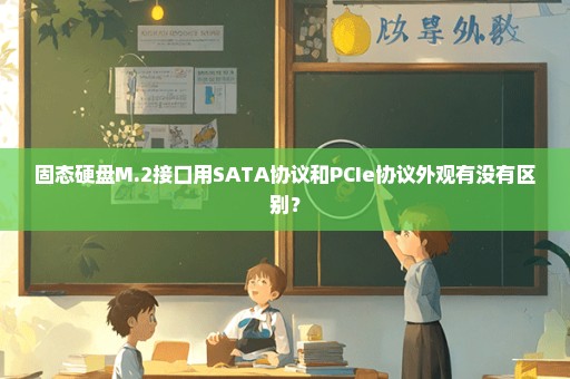 固态硬盘M.2接口用SATA协议和PCIe协议外观有没有区别？