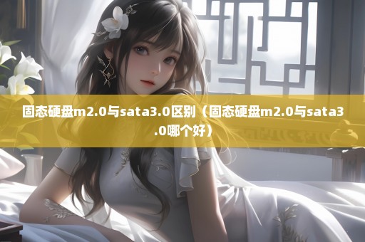 固态硬盘m2.0与sata3.0区别（固态硬盘m2.0与sata3.0哪个好）