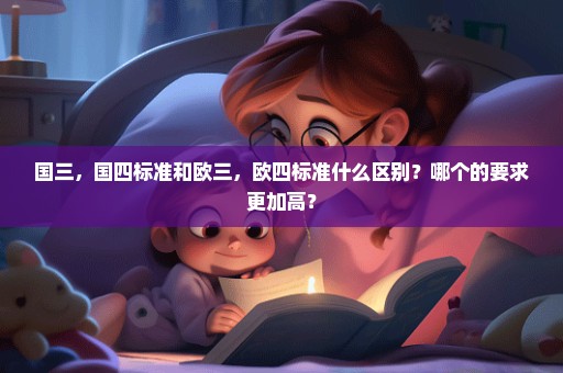 国三，国四标准和欧三，欧四标准什么区别？哪个的要求更加高？